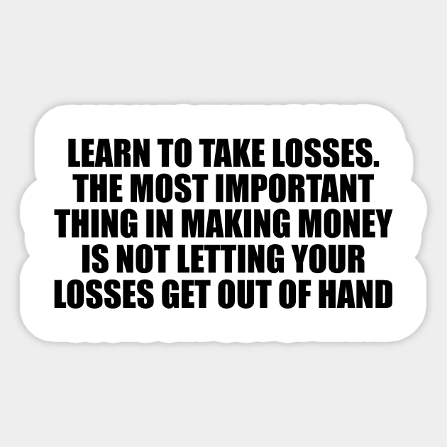 Learn to take losses. The most important thing in making money is not letting your losses get out of hand Sticker by DinaShalash